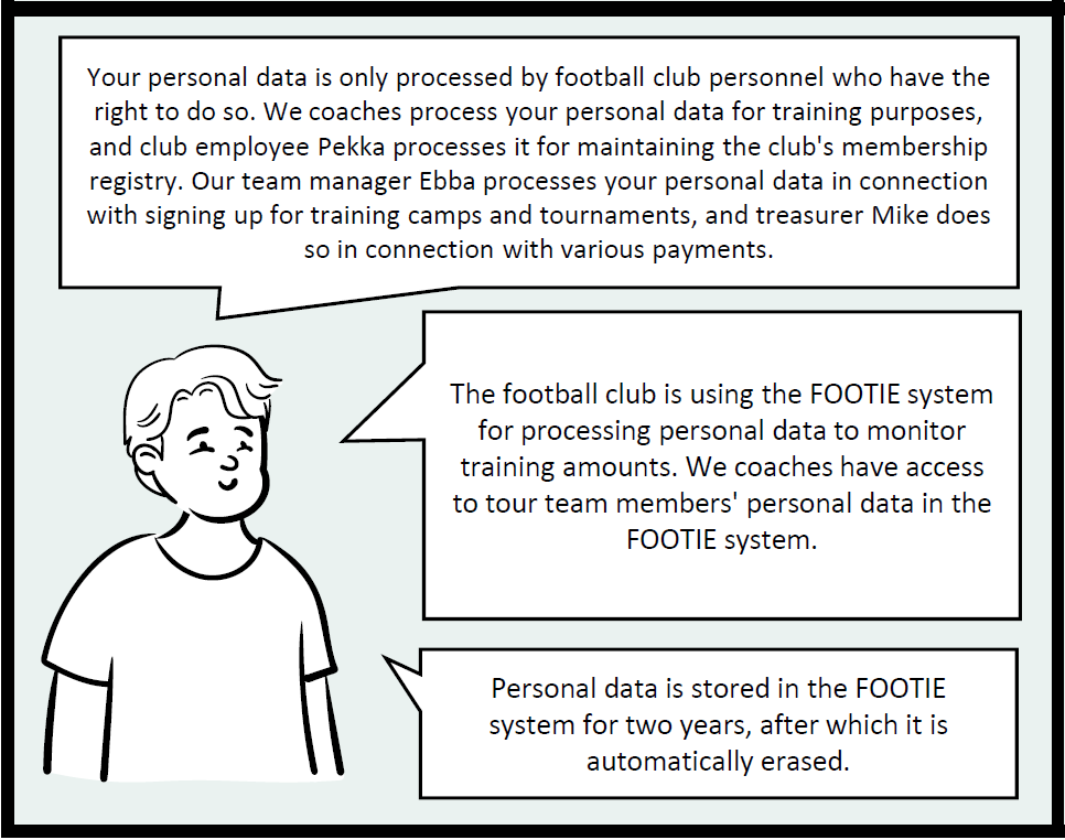 The fourth frame of the comic. The coach tells the child about the processing of personal data in the hobby. The coach explains that personal data is only processed by the appropriate people. The coach explains who has access to the data in the FOOTIE-system used by the club and that the data is kept in the system for two years.